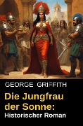 Die Jungfrau der Sonne: Historischer Roman - George Griffith