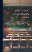 A Rhyming Dictionary: Answering, at the Same Time, the Purposes of Spelling and Pronouncing the English Language On a Plan Not Hitherto Atte - John Walker