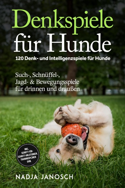 Denkspiele für Hunde: 120 Denk- und Intelligenzspiele für Hunde - Such-, Schnüffel-, Jagd- & Bewegungsspiele für drinnen und draußen - inkl. Schritt-für-Schritt-Anleitungen, Trainingsplänen uvm. - Nadja Janosch