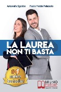 La Laurea Non Ti Basta: Come Cambiare In Meglio La Sorte Del Tuo Futuro Universitario e Professionale - Paolo Mattia Palazzolo, Antonella Sgobbo