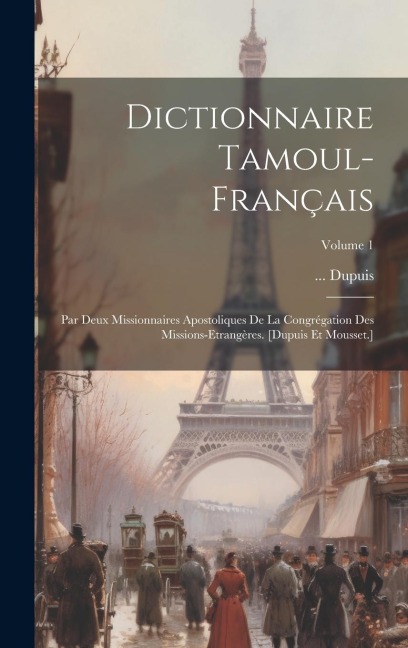Dictionnaire Tamoul-français: Par Deux Missionnaires Apostoliques De La Congrégation Des Missions-etrangères. [dupuis Et Mousset.]; Volume 1 - Dupuis