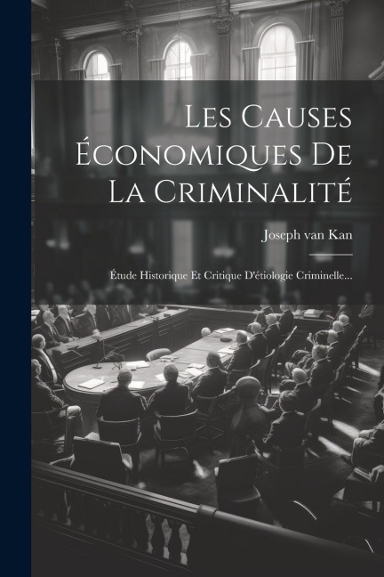 Les Causes Économiques De La Criminalité: Étude Historique Et Critique D'étiologie Criminelle... - Joseph Van Kan