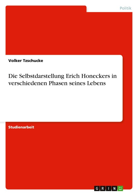 Die Selbstdarstellung Erich Honeckers in verschiedenen Phasen seines Lebens - Volker Tzschucke