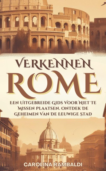 Rome Verkennen- Een Uitgebreide Gids Voor Niet Te Missen Plaatsen. Ontdek De Geheimen Van De Eeuwige Stad - Carolina Rambaldi