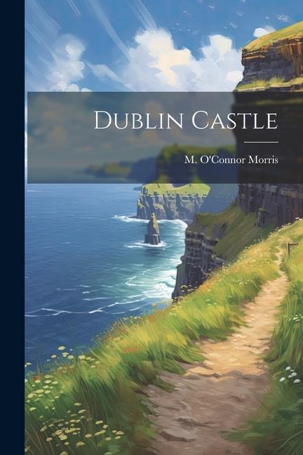 Dublin Castle - M. O'Connor Morris