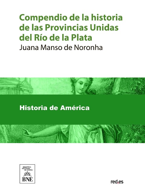 Compendio de la historia de las Provincias Unidas del Río de la Plata, desde su descubrimiento hasta la declaración de su independencia el 9 de julio de 1816 - Juana Manso De Noronha
