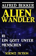 Alienwandler #1: Ein Gott unter Menschen - Alfred Bekker
