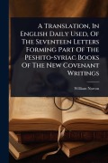 Cover-Bild zum Titel 'A Translation, In English Daily Used, Of The Seventeen Letters Forming Part Of The Peshito-syriac Books Of The New Covenant Writings' von 'William Norton'