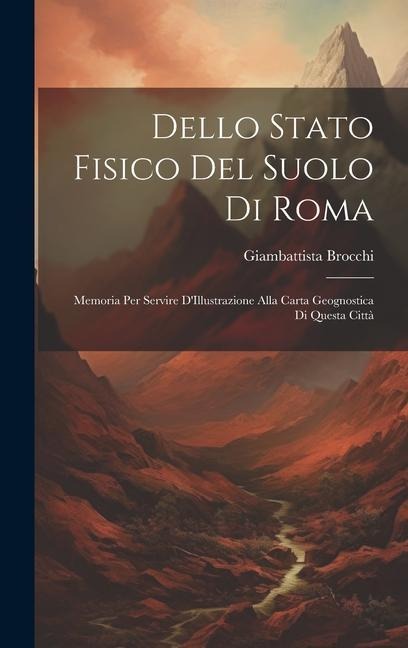Dello Stato Fisico Del Suolo Di Roma: Memoria Per Servire D'Illustrazione Alla Carta Geognostica Di Questa Città - Giambattista Brocchi