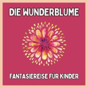 Cover-Bild zum Titel 'Die Wunderblume - Fantasiereise für Kinder' von 'Einschlafgeschichten für Kinder, Patrick Lynen'