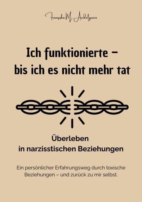 Ich funktionierte - bis ich es nicht mehr tat - Überleben in narzisstischen Beziehungen - Franziska M. Aedelgroen