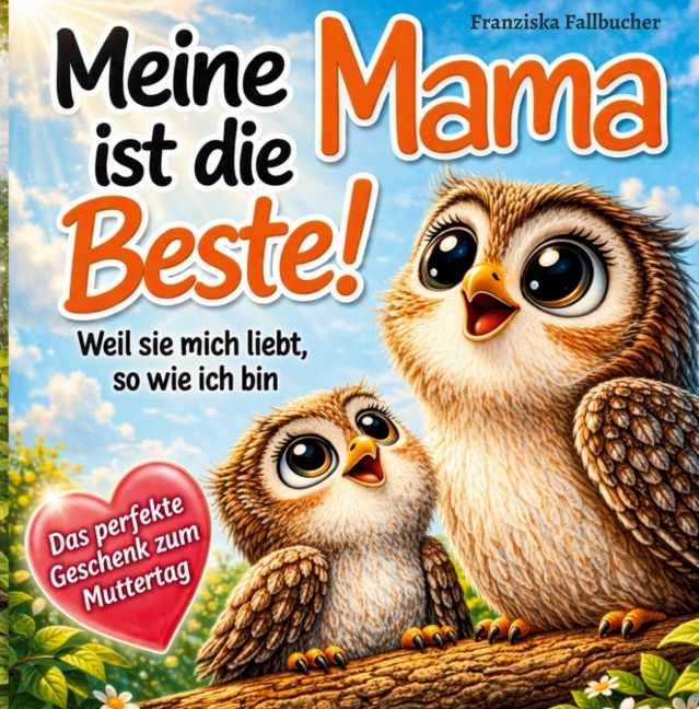 Meine Mama ist die Beste! Weil sie mich liebt, so wie ich bin: Ein Kinderbuch über Geborgenheit, Vertrauen und die unendliche Liebe zwischen Mama und Kind - Franziska Fallbucher