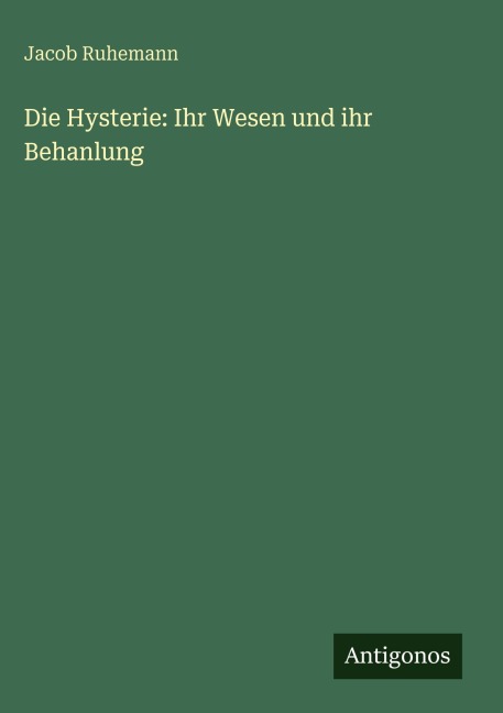 Die Hysterie: Ihr Wesen und ihr Behanlung - Jacob Ruhemann