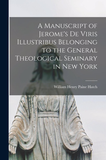 A Manuscript of Jerome's De Viris Illustribus Belonging to the General Theological Seminary in New York - William Henry Paine Hatch