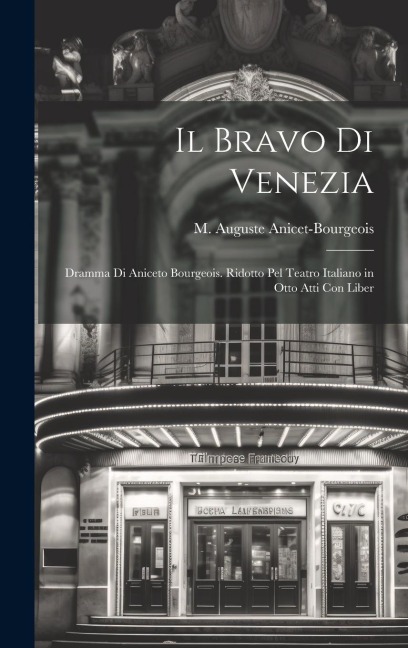 Il bravo di Venezia; dramma di Aniceto Bourgeois. Ridotto pel teatro italiano in otto atti con liber - M Auguste Anicet-Bourgeois