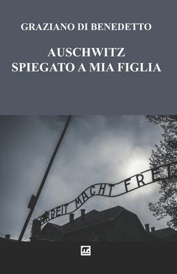 Auschwitz Spiegato a mia figlia - Graziano Di Benedetto