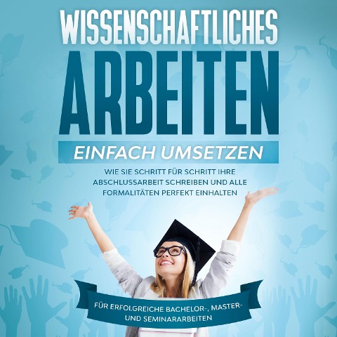 Wissenschaftliches Arbeiten einfach umsetzen: Wie Sie Schritt für Schritt Ihre Abschlussarbeit schreiben und alle Formalitäten perfekt einhalten - Für erfolgreiche Bachelor-, Master- und Seminararbeiten - Matthias Schreiber