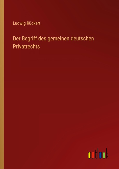 Der Begriff des gemeinen deutschen Privatrechts - Ludwig Rückert