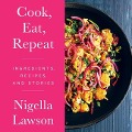 Cook, Eat, Repeat: Ingredients, Recipes, and Stories - Nigella Lawson