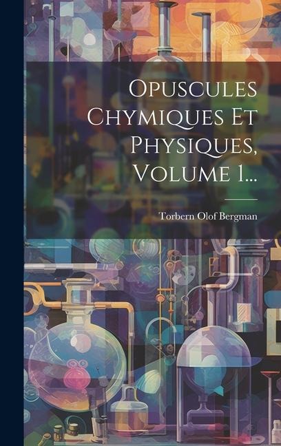 Opuscules Chymiques Et Physiques, Volume 1... - Torbern Olof Bergman