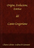 Origine, Evoluzione, Estetica del canto gregoriano - Chiara Calvino, Andrea Di Giovanni