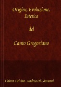 Origine, Evoluzione, Estetica del canto gregoriano - Chiara Calvino, Andrea Di Giovanni