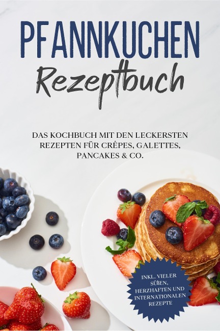 Pfannkuchen Rezeptbuch: Das Kochbuch mit den leckersten Rezepten für Crêpes, Galettes, Pancakes & Co. - inkl. vieler süßen, herzhaften und internationalen Rezepte - Lina Blumenthal