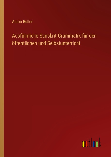Ausführliche Sanskrit-Grammatik für den öffentlichen und Selbstunterricht - Anton Boller