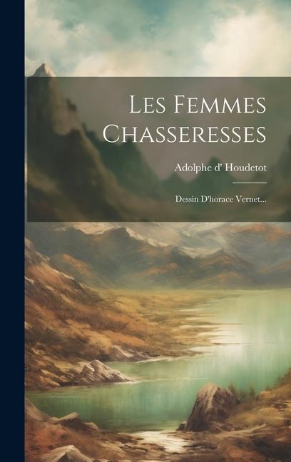 Les Femmes Chasseresses: Dessin D'horace Vernet... - Adolphe D' Houdetot