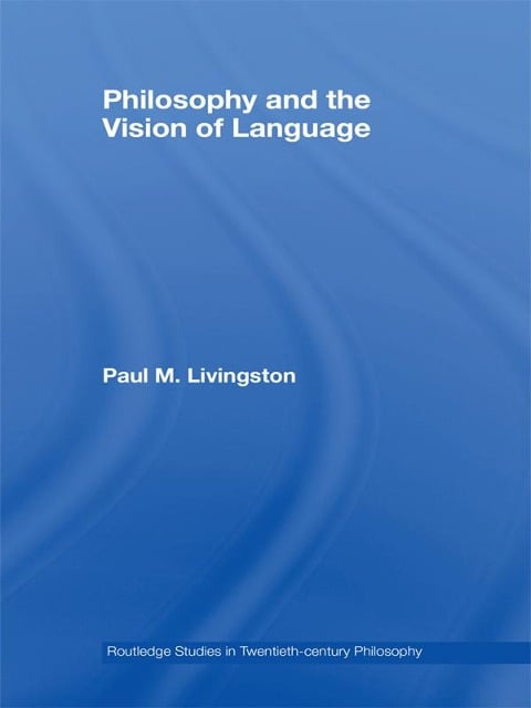 Philosophy and the Vision of Language - Paul M. Livingston