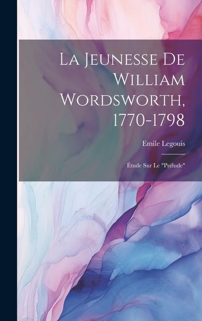 La Jeunesse De William Wordsworth, 1770-1798: Étude Sur Le "Prélude" - Emile Legouis