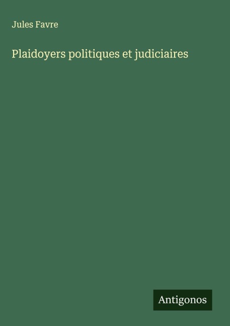 Plaidoyers politiques et judiciaires - Jules Favre
