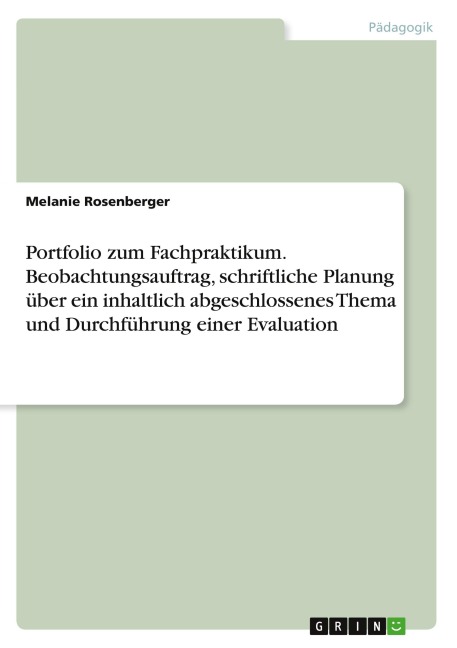Portfolio zum Fachpraktikum. Beobachtungsauftrag, schriftliche Planung über ein inhaltlich abgeschlossenes Thema und Durchführung einer Evaluation - Melanie Rosenberger