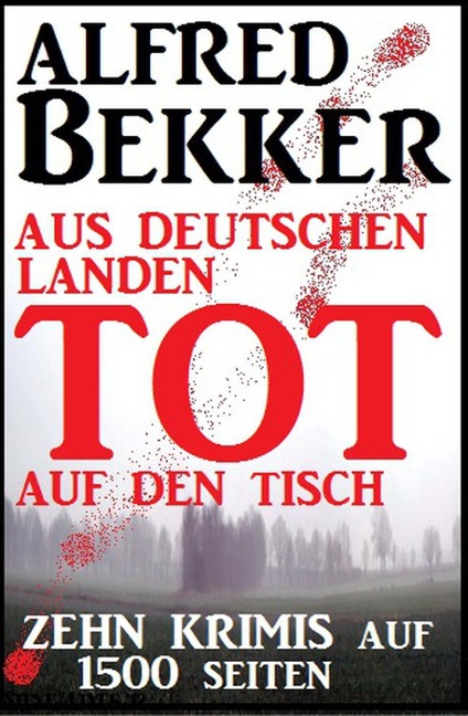 Zehn Krimis auf 1500 Seiten - Aus deutschen Landen tot auf den Tisch - Alfred Bekker