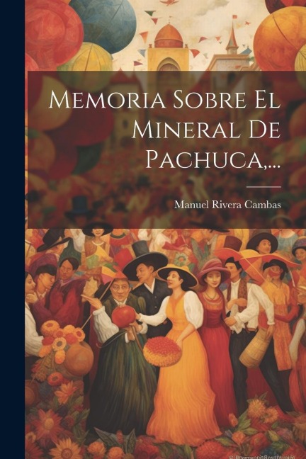 Memoria Sobre El Mineral De Pachuca, ... - Manuel Rivera Cambas