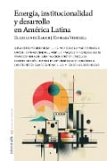 Energía, institucionalidad y desarrollo en América Latina - Luis A. Pacheco, Ruth de Krivoy, José Ignacio Hernández G., Carlota Pérez, Álvaro García H.