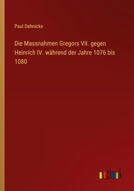 Die Massnahmen Gregors VII. gegen Heinrich IV. während der Jahre 1076 bis 1080 - Paul Dehnicke