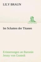 Im Schatten der Titanen Erinnerungen an Baronin Jenny von Gustedt - Lily Braun