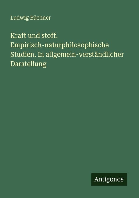 Kraft und stoff. Empirisch-naturphilosophische Studien. In allgemein-verständlicher Darstellung - Ludwig Büchner