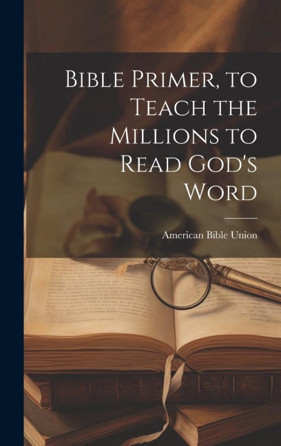 Bible Primer, to Teach the Millions to Read God's Word - American Bible Union