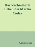 Das wechsehafte Leben des Martin Ciolek - Georg Acker