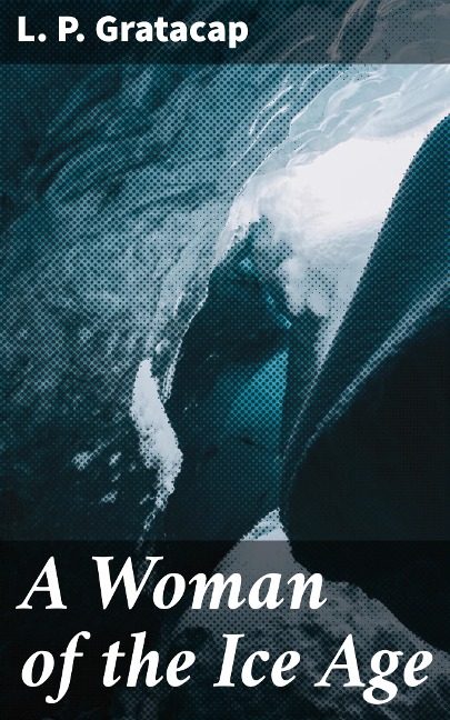 A Woman of the Ice Age - L. P. Gratacap