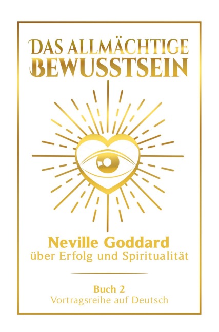 Das allmächtige Bewusstsein: Neville Goddard über Erfolg und Spiritualität - Buch 2 - Vortragsreihe auf Deutsch - Neville Goddard