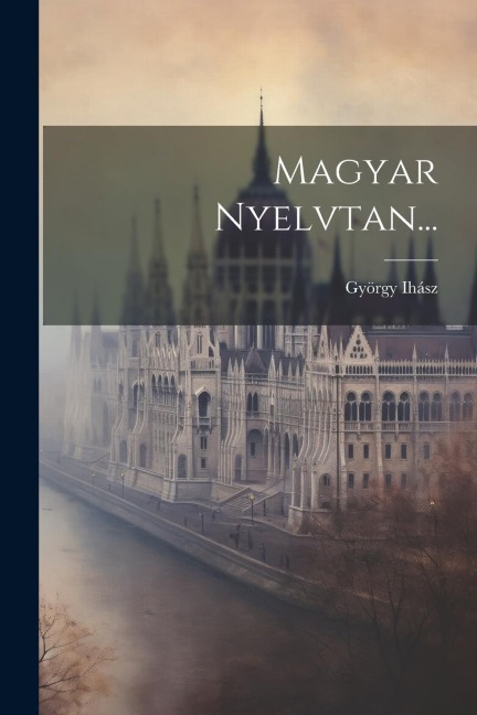 Magyar Nyelvtan... - György Ihász