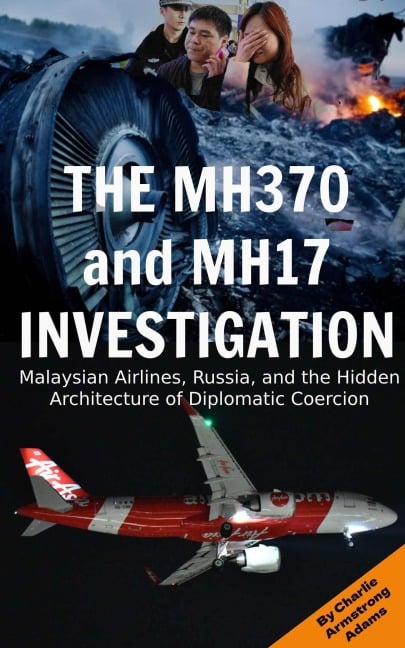 The MH370 and MH17 Investigation: Malaysian Airlines, Russia, and the Hidden Architecture of Diplomatic Coercion - Charlie Armstrong Adams