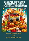 Globale Tore zum Geschmack: Das Fußball-Kochbuch: Fußballfest der Aromen: Internationale Snacks & Getränke für EM und WM ¿ Ein kulinarisches Reisebuch - Ade Anton