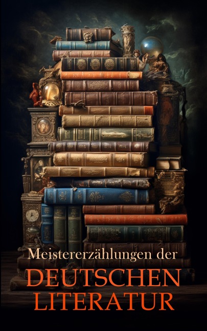 Meistererzählungen der deutschen Literatur - Stefan Zweig, Jean Paul, Heinrich von Kleist, Friedrich Schiller, Achim Von Arnim