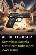 Cover-Bild zum Titel 'Kommissar Kubinke trifft Herrn Unbekannt: Zwei Krimis' von 'Alfred Bekker'