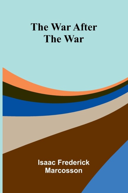 The War After the War - Isaac Frederick Marcosson