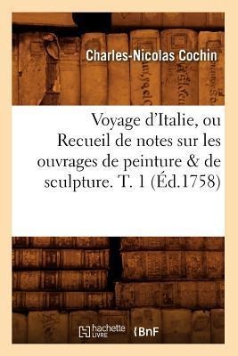 Voyage d'Italie, Ou Recueil de Notes Sur Les Ouvrages de Peinture & de Sculpture. T. 1 (Éd.1758) - Charles-Nicolas Cochin